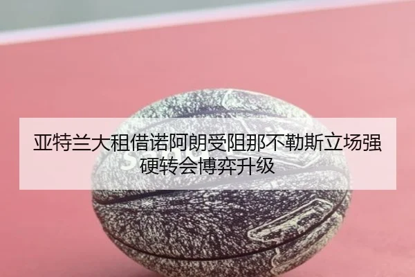 亚特兰大租借诺阿朗受阻那不勒斯立场强硬转会博弈升级